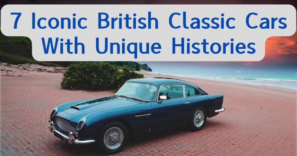 7 Iconic British Classic Cars With Unique Histories